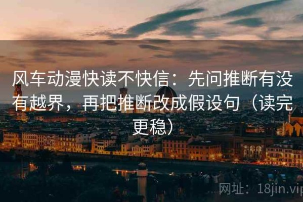 风车动漫快读不快信：先问推断有没有越界，再把推断改成假设句（读完更稳）