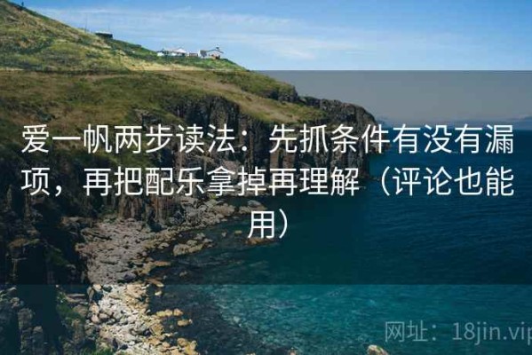爱一帆两步读法：先抓条件有没有漏项，再把配乐拿掉再理解（评论也能用）