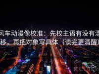 风车动漫像校准：先校主语有没有漂移，再把对象写具体（读完更清醒）