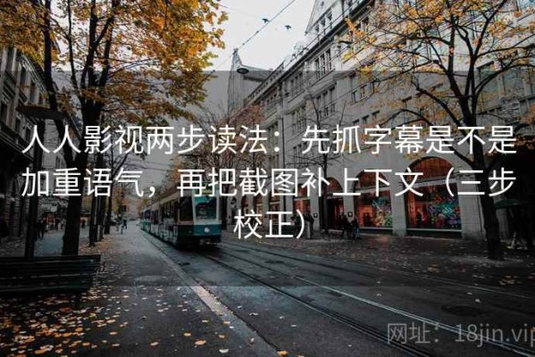 人人影视两步读法：先抓字幕是不是加重语气，再把截图补上下文（三步校正）