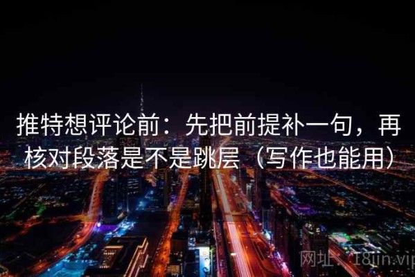 推特想评论前：先把前提补一句，再核对段落是不是跳层（写作也能用）
