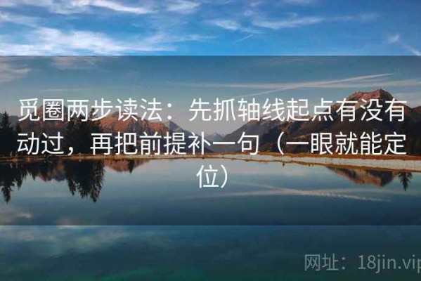 觅圈两步读法：先抓轴线起点有没有动过，再把前提补一句（一眼就能定位）