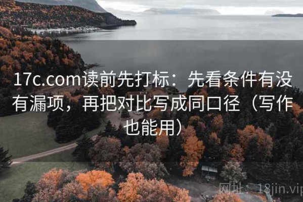 17c.com读前先打标：先看条件有没有漏项，再把对比写成同口径（写作也能用）
