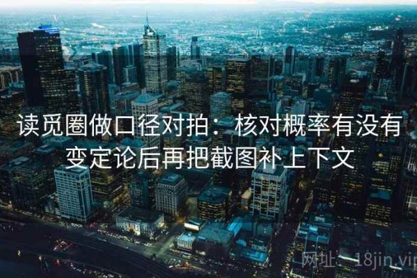 读觅圈做口径对拍：核对概率有没有变定论后再把截图补上下文
