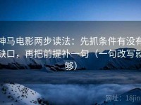 神马电影两步读法：先抓条件有没有缺口，再把前提补一句（一句改写就够）