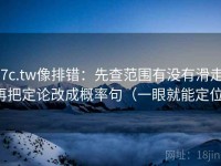 17c.tw像排错：先查范围有没有滑走，再把定论改成概率句（一眼就能定位）