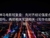 神马电影短复盘：先对齐结论强度合适吗，再把相关写回相关（写作也能用）