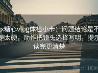 tx糖心vlog体检小卡：问题结论是不是太硬，动作把镜头选择写明，提示读完更清楚
