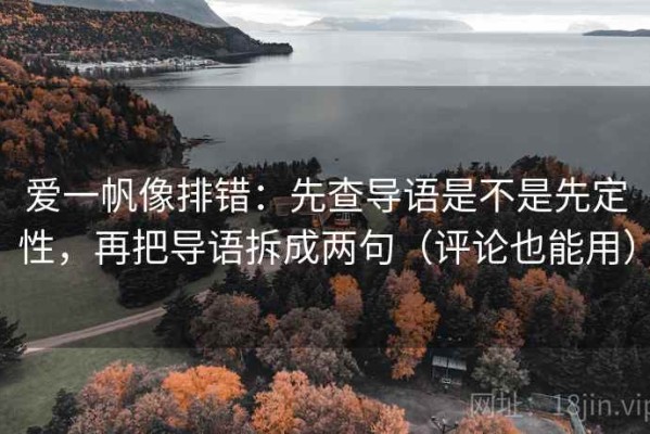 爱一帆像排错：先查导语是不是先定性，再把导语拆成两句（评论也能用）