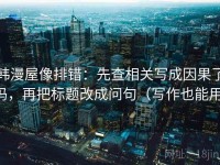 韩漫屋像排错：先查相关写成因果了吗，再把标题改成问句（写作也能用）