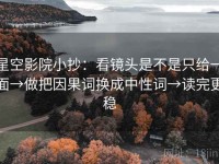 星空影院小抄：看镜头是不是只给一面→做把因果词换成中性词→读完更稳