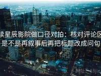 读星辰影院做口径对拍：核对评论区是不是再叙事后再把标题改成问句