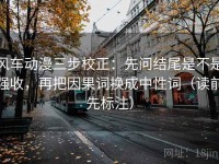 风车动漫三步校正：先问结尾是不是强收，再把因果词换成中性词（读前先标注）