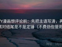 YY漫画想评论前：先把主语写清，再核对结尾是不是定锤（不费劲但管用）