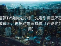 菠萝TV读前先打标：先看引用是不是被截断，再把对象写具体（评论也能用）