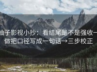 柚子影视小抄：看结尾是不是强收→做把口径写成一句话→三步校正