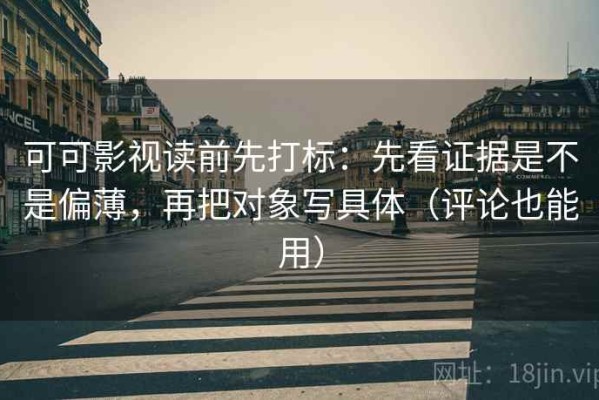 可可影视读前先打标：先看证据是不是偏薄，再把对象写具体（评论也能用）