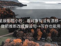 星辰影院小抄：看对象有没有漂移→做把推断改成假设句→写作也能用