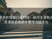 读茶杯狐做口径对拍：核对主语有没有漂移后再把字幕改成描述句