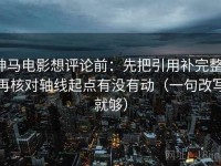 神马电影想评论前：先把引用补完整，再核对轴线起点有没有动（一句改写就够）
