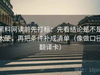 黑料网读前先打标：先看结论是不是太硬，再把条件补成清单（像做口径翻译卡）