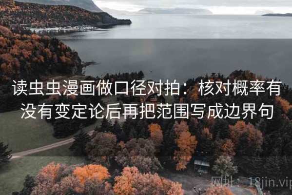 读虫虫漫画做口径对拍：核对概率有没有变定论后再把范围写成边界句
