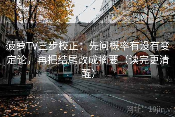 菠萝TV三步校正：先问概率有没有变定论，再把结尾改成摘要（读完更清醒）