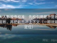 人人影视像校准：先校引用是不是被截断，再把截图补上下文（一眼就能定位）