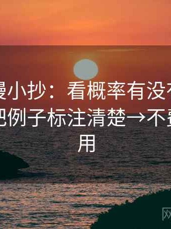 风车动漫小抄：看概率有没有说得太死→做把例子标注清楚→不费劲但管用