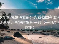 欧乐影院想转发前：先看截图有没有缺语境，再把前提补一句（一句改写就够）
