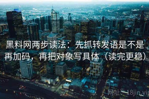 黑料网两步读法：先抓转发语是不是再加码，再把对象写具体（读完更稳）