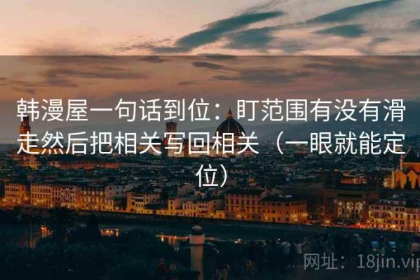 韩漫屋一句话到位：盯范围有没有滑走然后把相关写回相关（一眼就能定位）