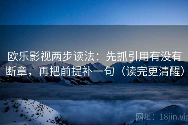 欧乐影视两步读法：先抓引用有没有断章，再把前提补一句（读完更清醒）