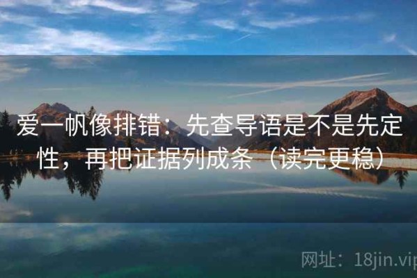 爱一帆像排错：先查导语是不是先定性，再把证据列成条（读完更稳）