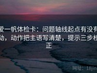 爱一帆体检卡：问题轴线起点有没有动，动作把主语写清楚，提示三步校正