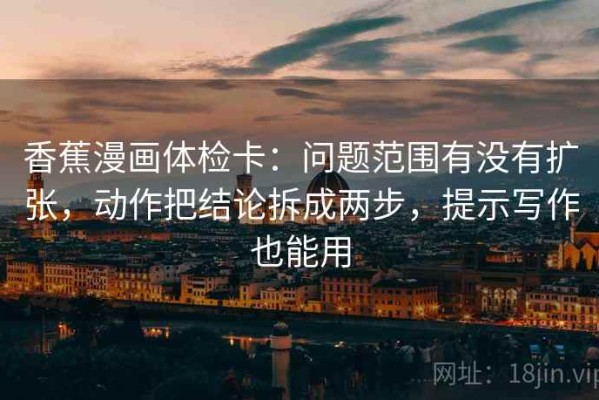 香蕉漫画体检卡：问题范围有没有扩张，动作把结论拆成两步，提示写作也能用