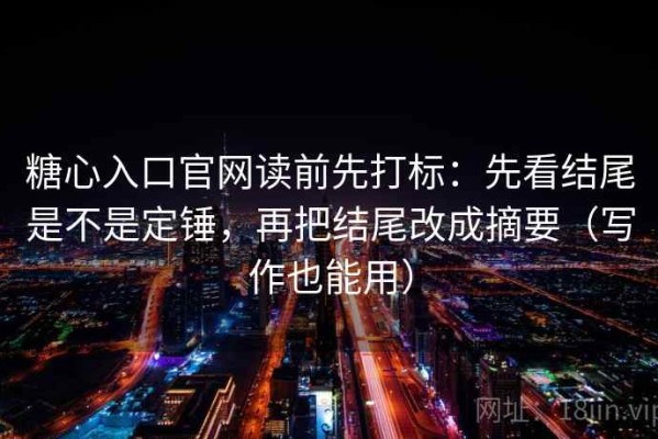 糖心入口官网读前先打标：先看结尾是不是定锤，再把结尾改成摘要（写作也能用）