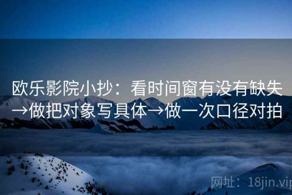 欧乐影院小抄：看时间窗有没有缺失→做把对象写具体→做一次口径对拍