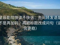 星辰影院快读不快信：先问转发语是不是再加码，再把标题改成问句（读完更稳）