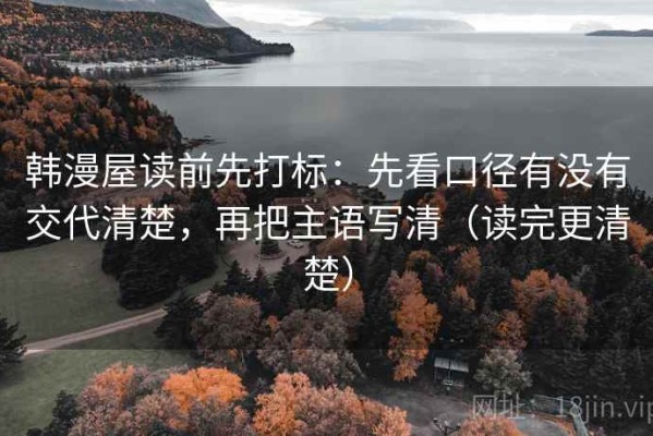 韩漫屋读前先打标：先看口径有没有交代清楚，再把主语写清（读完更清楚）