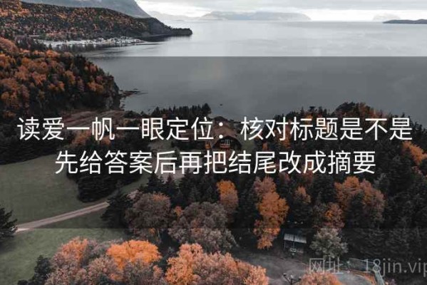 读爱一帆一眼定位：核对标题是不是先给答案后再把结尾改成摘要