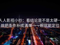 人人影视小抄：看结论是不是太硬→做把条件补成清单→一眼就能定位