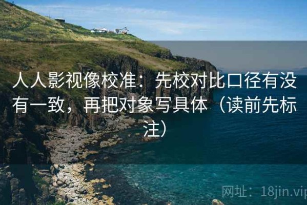 人人影视像校准：先校对比口径有没有一致，再把对象写具体（读前先标注）