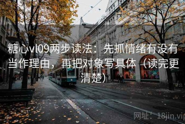 糖心vl09两步读法：先抓情绪有没有当作理由，再把对象写具体（读完更清楚）
