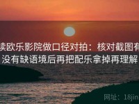 读欧乐影院做口径对拍：核对截图有没有缺语境后再把配乐拿掉再理解