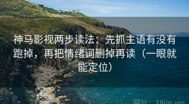 神马影视两步读法：先抓主语有没有跑掉，再把情绪词删掉再读（一眼就能定位）