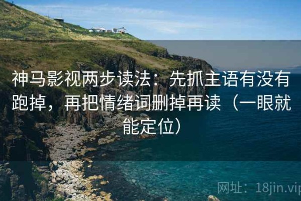 神马影视两步读法：先抓主语有没有跑掉，再把情绪词删掉再读（一眼就能定位）