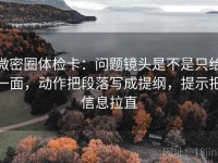 微密圈体检卡：问题镜头是不是只给一面，动作把段落写成提纲，提示把信息拉直