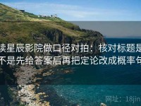 读星辰影院做口径对拍：核对标题是不是先给答案后再把定论改成概率句