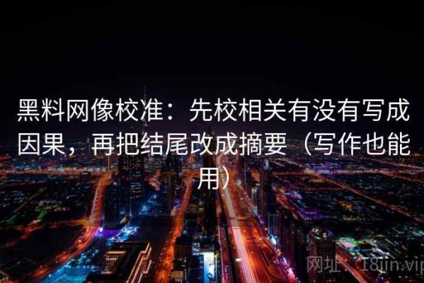 黑料网像校准：先校相关有没有写成因果，再把结尾改成摘要（写作也能用）